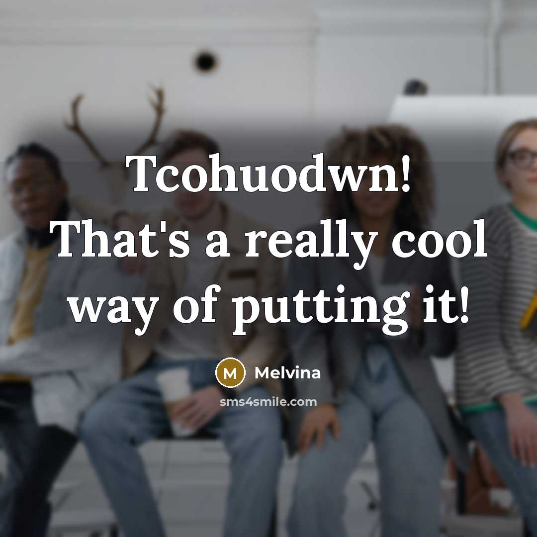 “Tcohuodwn! That's a really cool way of putting it!” quote by Melvina
