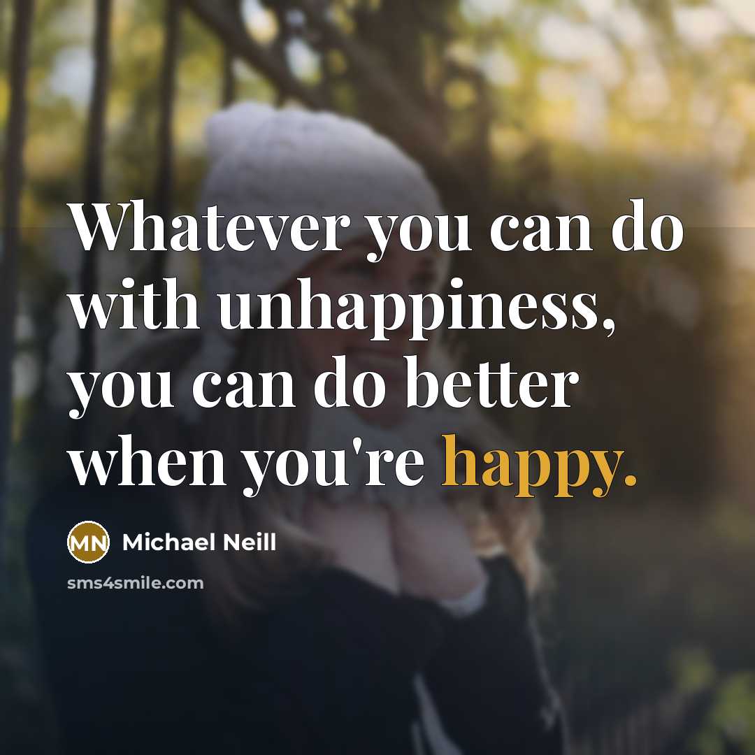 “Whatever you can do with unhappiness, you can do better…” quote by Michael Neill