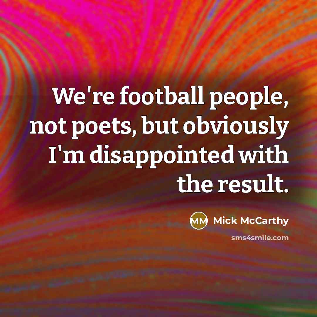 “We're football people, not poets, but obviously I'm disappointed with…” quote by Mick McCarthy
