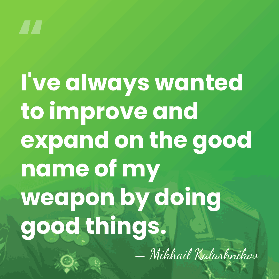 I've always wanted to improve and expand on the good name of&hellip; - Mikhail Kalashnikov