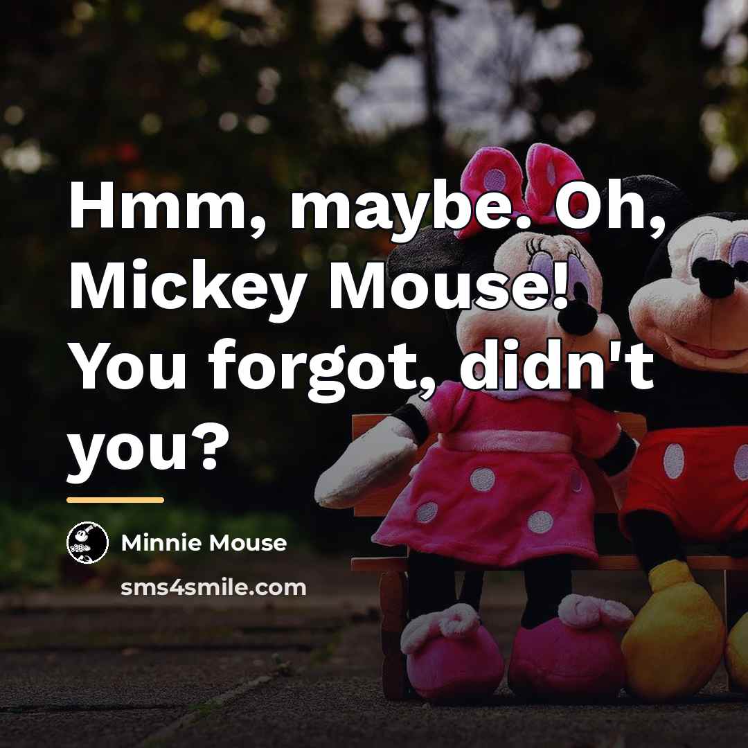 “Hmm, maybe. Oh, Mickey Mouse! You forgot, didn't you?…” quote by Minnie Mouse