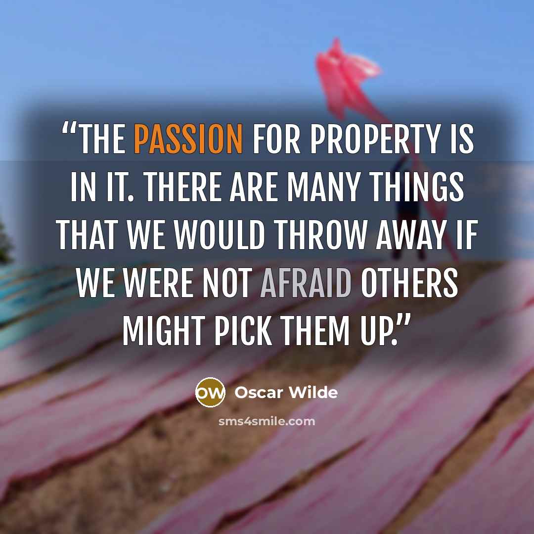 “The passion for property is in it. There are many things that we would throw away if we were not afraid others might pick them up.” quote by Oscar Wilde
