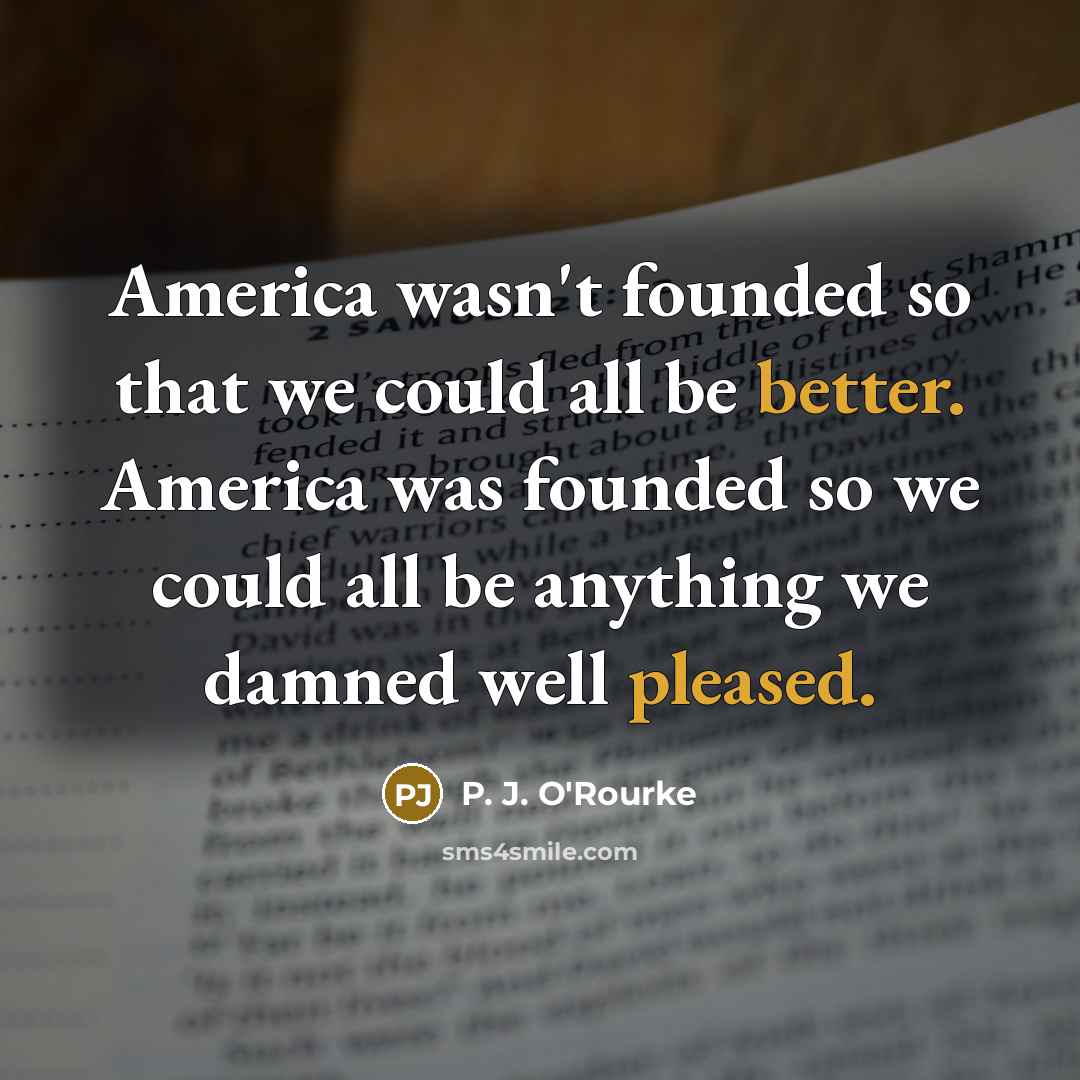 “America wasn't founded so that we could all be better.…” quote by P. J. O'Rourke