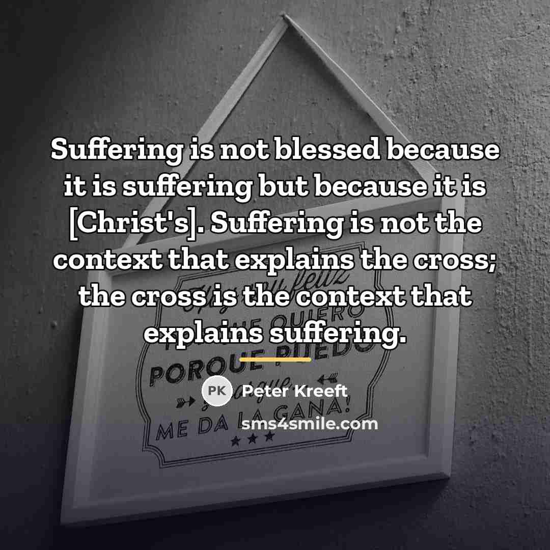 “Suffering is not blessed because it is suffering but because…” quote by Peter Kreeft