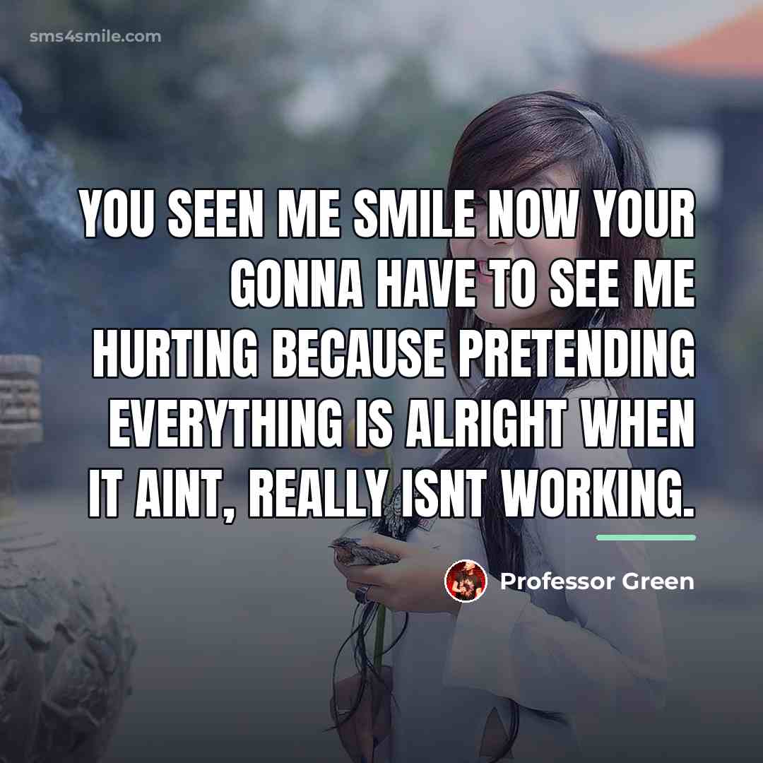 “You seen me smile now your gonna have to see…” quote by Professor Green
