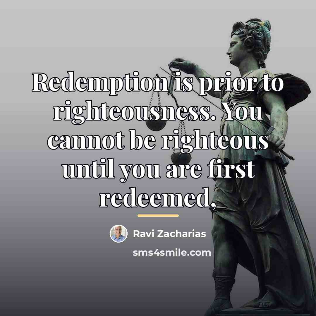 “Redemption is prior to righteousness. You cannot be righteous until…” quote by Ravi Zacharias