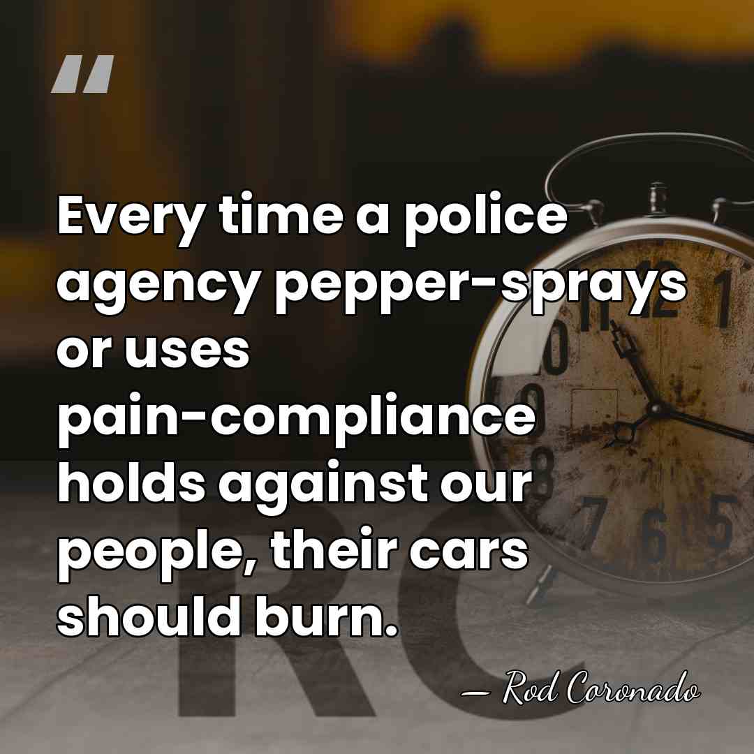 Every time a police agency pepper-sprays or uses pain-compliance holds against our&hellip; - Rod Coronado