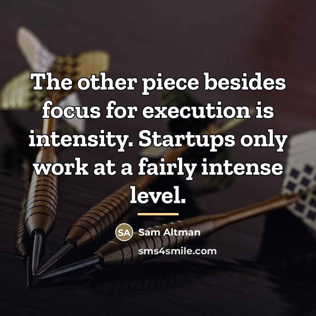 “The other piece besides focus for execution is intensity. Startups…” quote by Sam Altman