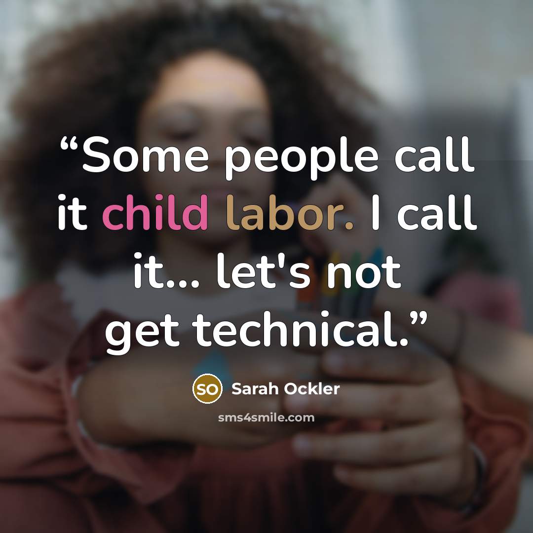 “Some people call it child labor. I call it... let's not get technical.” quote by Sarah Ockler