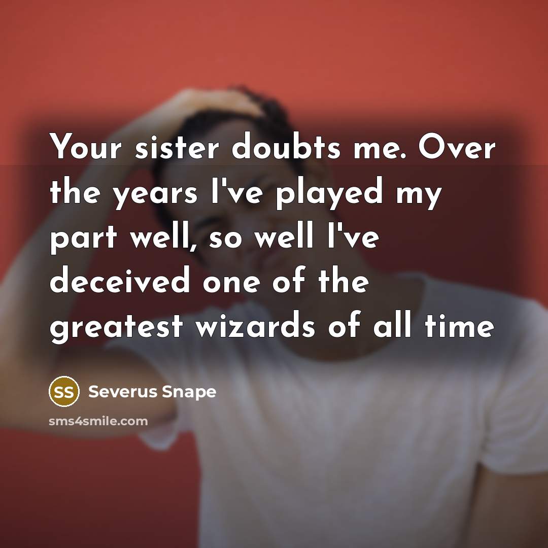 “Your sister doubts me. Over the years I've played my…” quote by Severus Snape