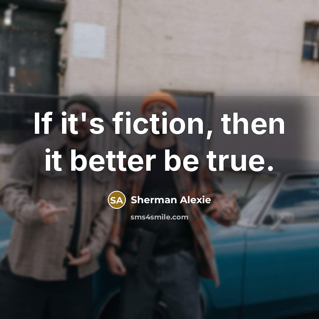 “If it's fiction, then it better be true.…” quote by Sherman Alexie