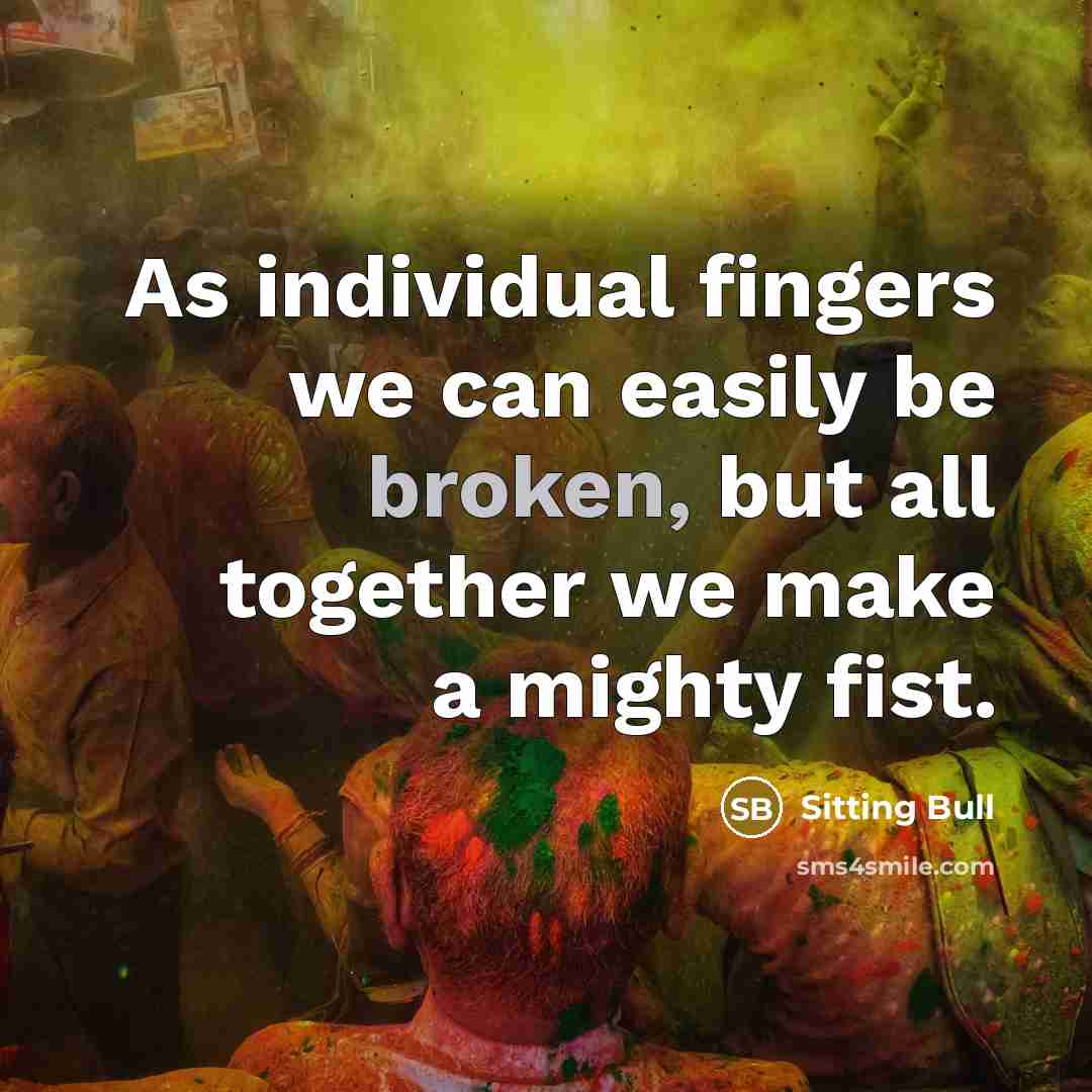 “As individual fingers we can easily be broken, but all…” quote by Sitting Bull