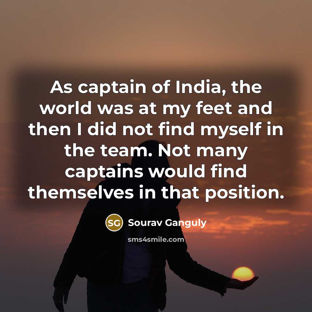 “As captain of India, the world was at my feet…” quote by Sourav Ganguly