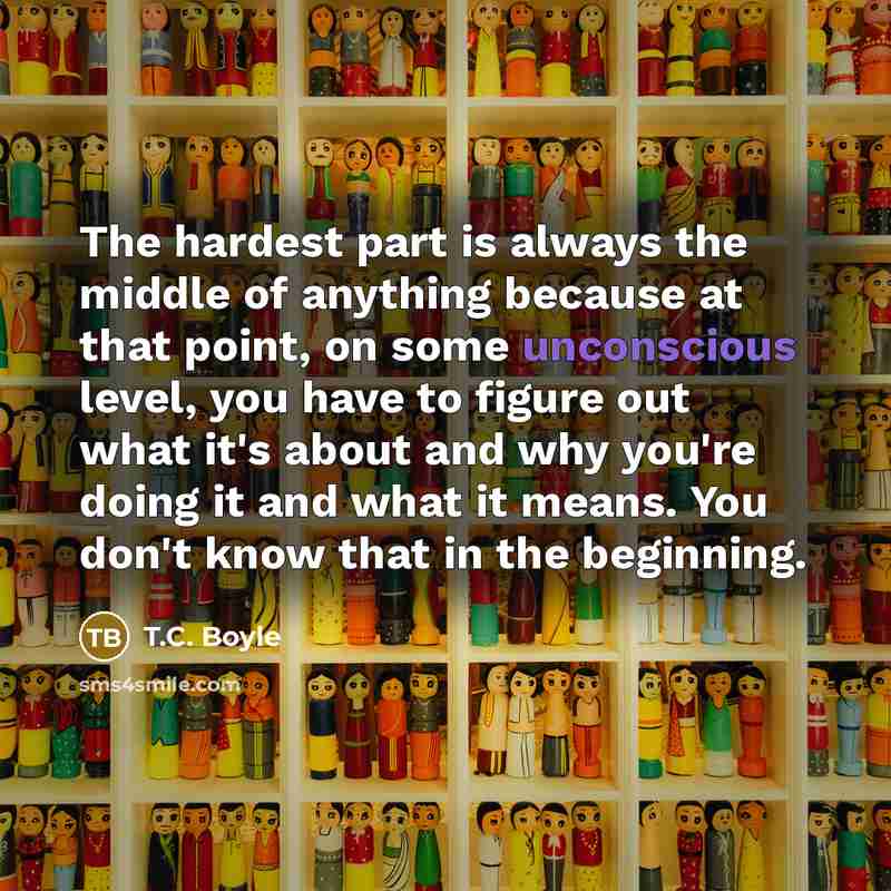 “The hardest part is always the middle of anything because…” quote by T.C. Boyle