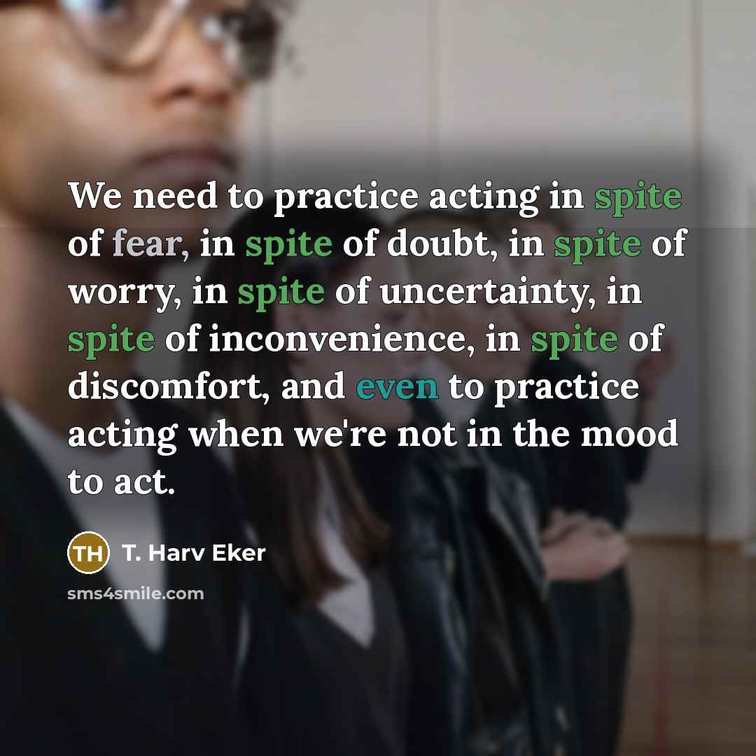 “We need to practice acting in spite of fear, in…” quote by T. Harv Eker