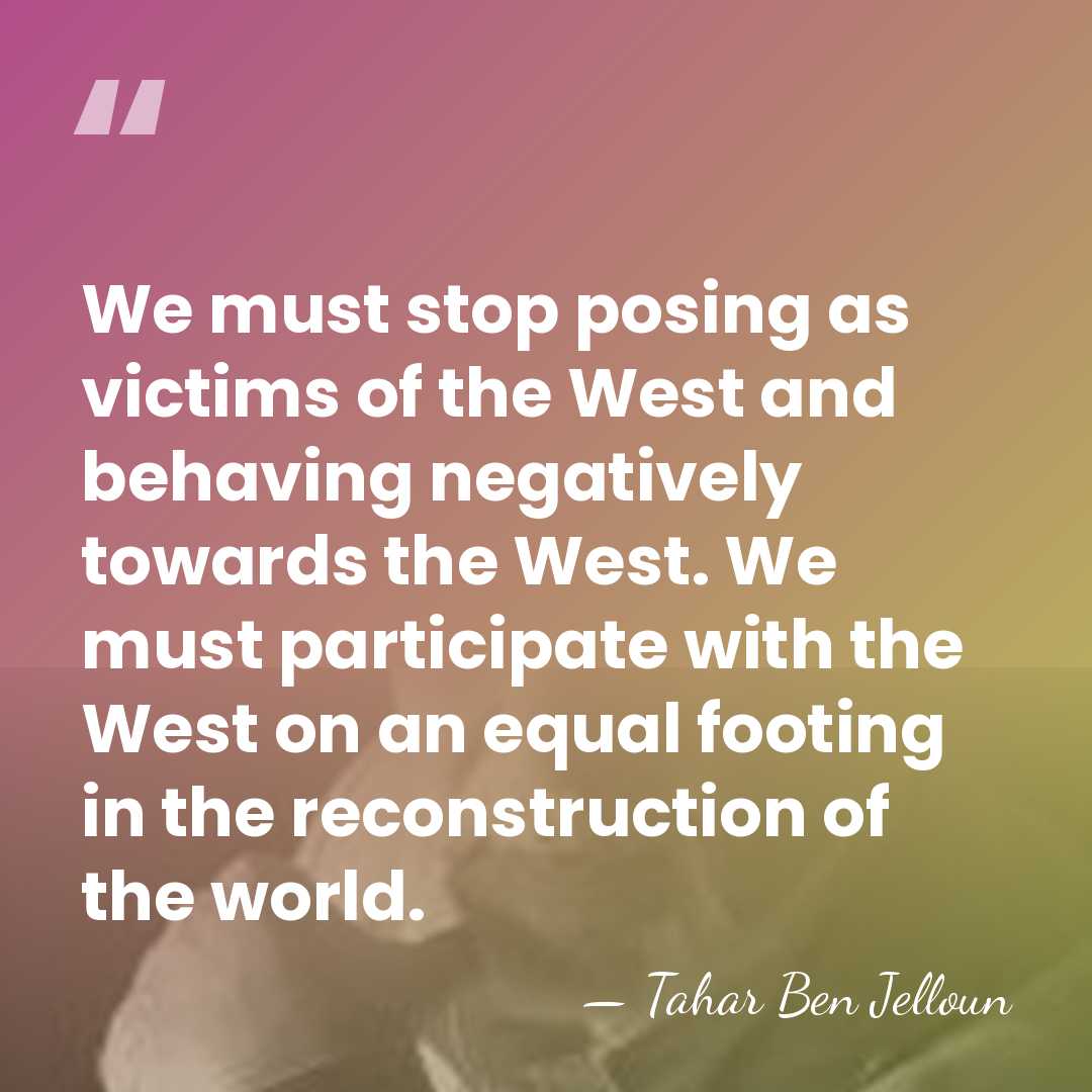 We must stop posing as victims of the West and behaving negatively&hellip; - Tahar Ben Jelloun