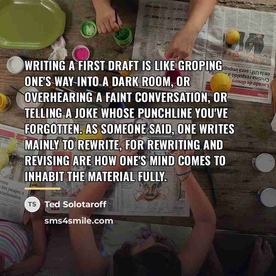 “Writing a first draft is like groping one's way into…” quote by Ted Solotaroff