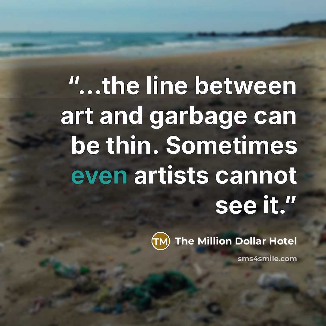 “...the line between art and garbage can be thin. Sometimes even artists cannot see it.” quote by The Million Dollar Hotel