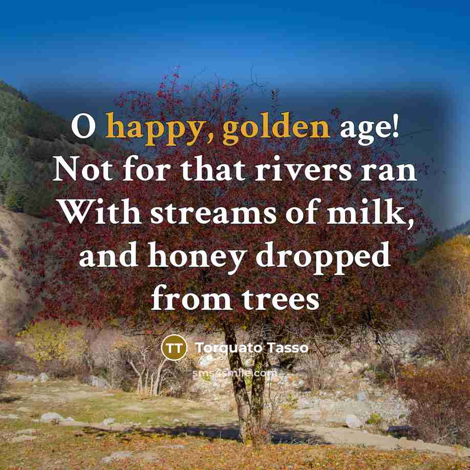 “O happy, golden age! Not for that rivers ran With…” quote by Torquato Tasso