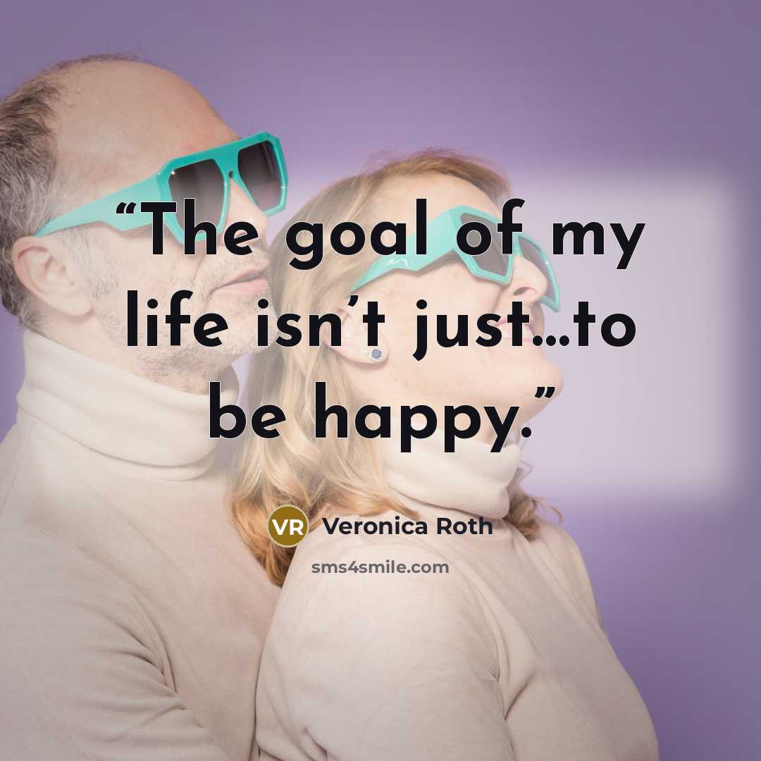 “The goal of my life isn’t just…to be happy.” quote by Veronica Roth