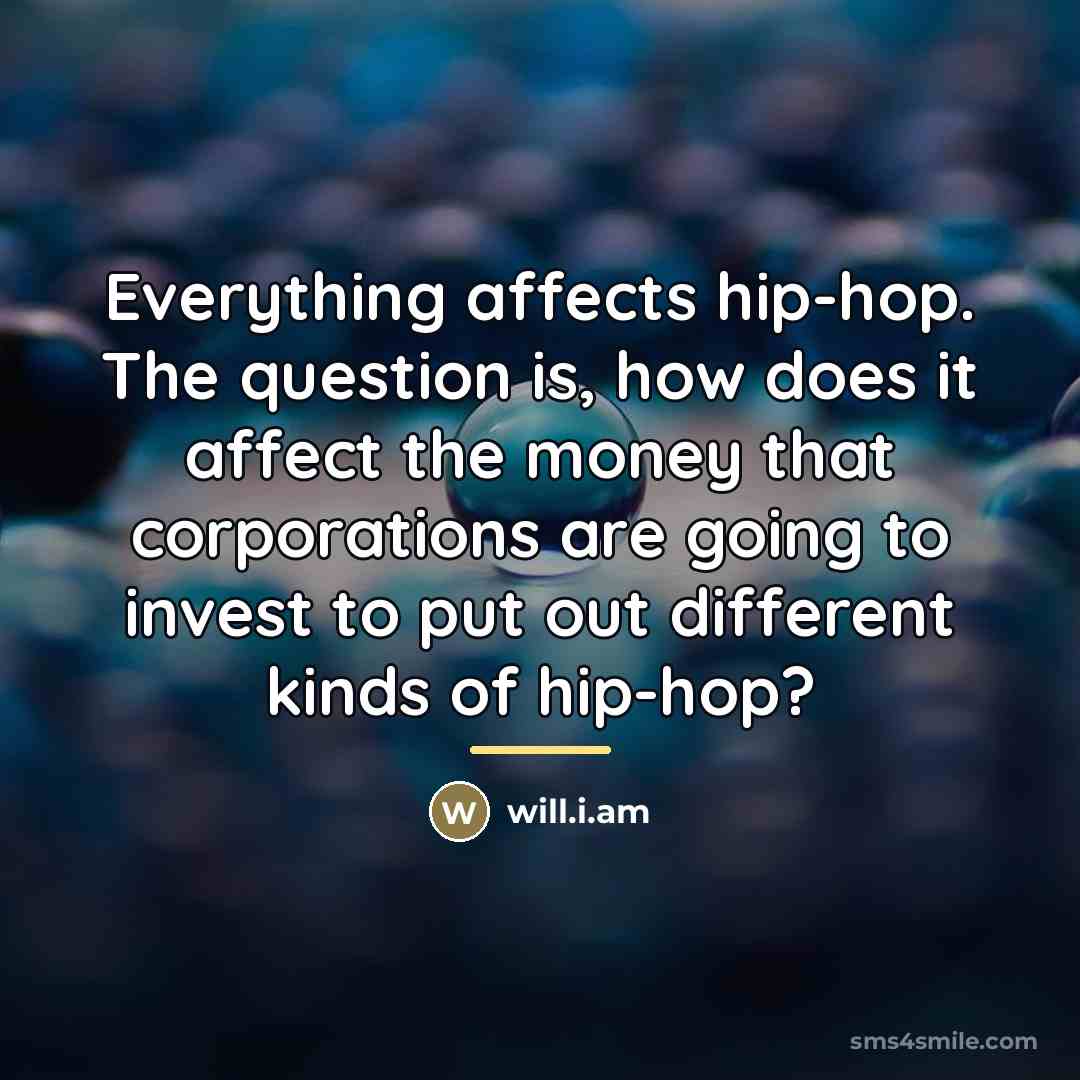 “Everything affects hip-hop. The question is, how does it affect…” quote by will.i.am