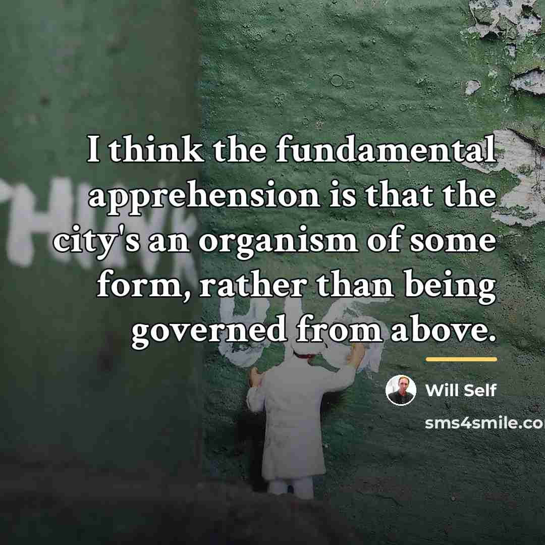 “I think the fundamental apprehension is that the city's an…” quote by Will Self