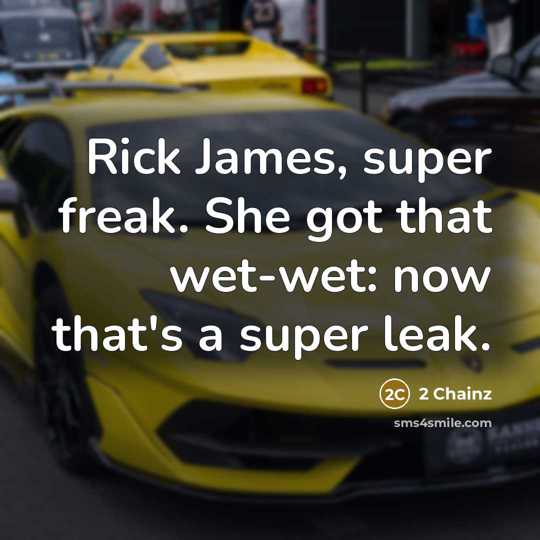“Rick James, super freak. She got that wet-wet: now that's a super leak.” quote by 2 Chainz