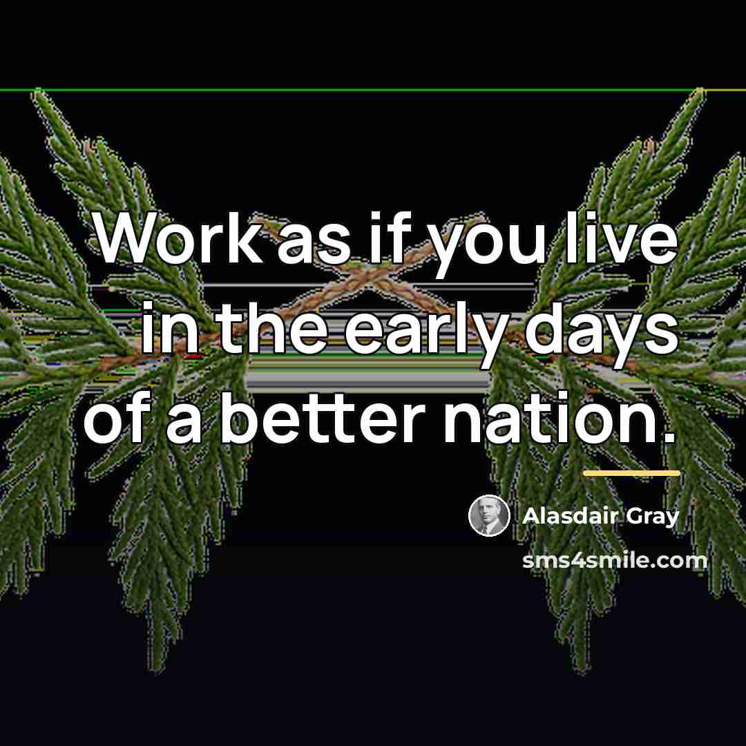 “Work as if you live in the early days of…” quote by Alasdair Gray