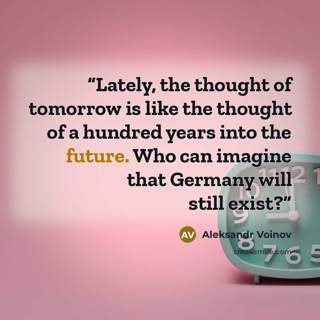 “Lately, the thought of tomorrow is like the thought of a hundred years into the future. Who can imagine that Germany will still exist?” quote by Aleksandr Voinov