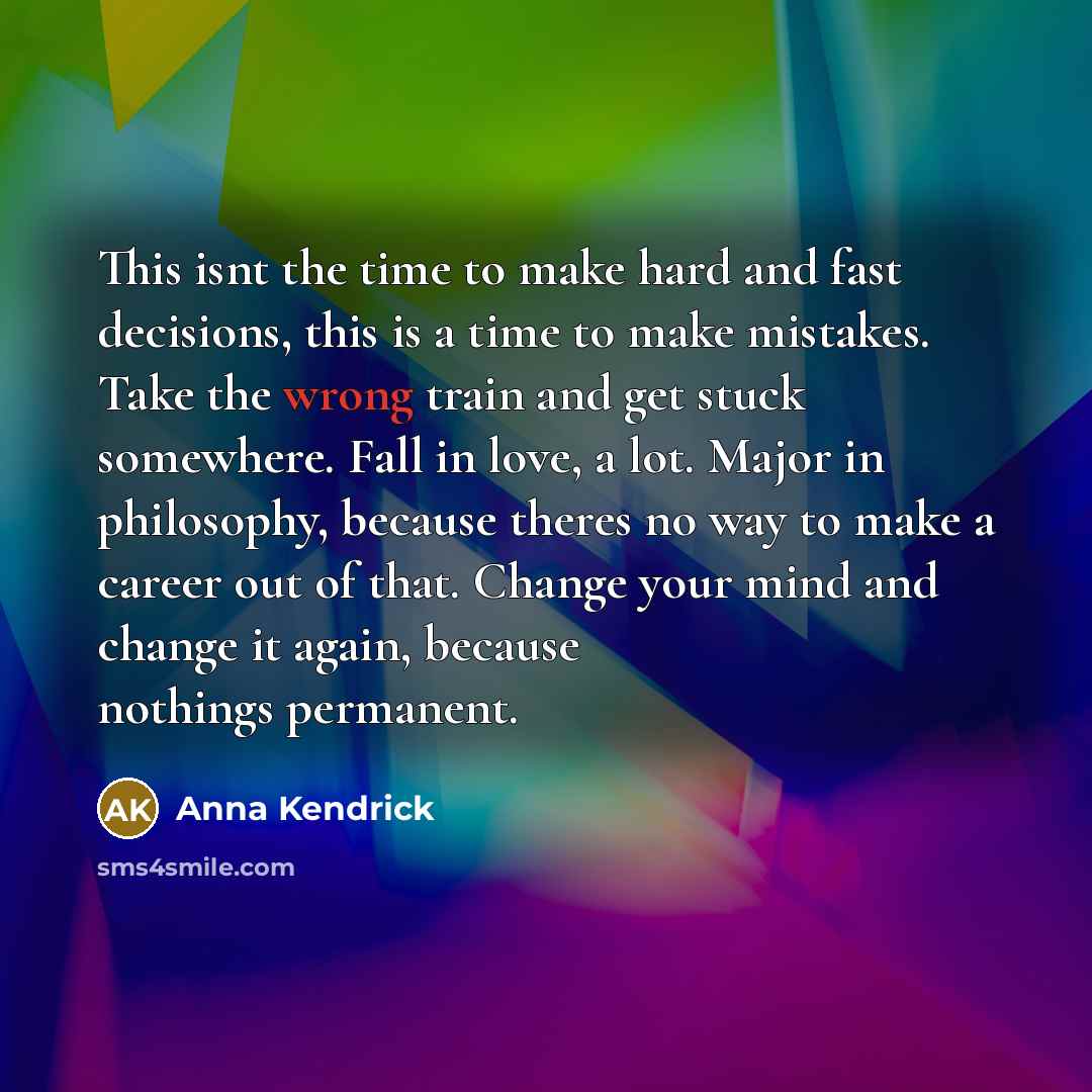 “This isnt the time to make hard and fast decisions,…” quote by Anna Kendrick