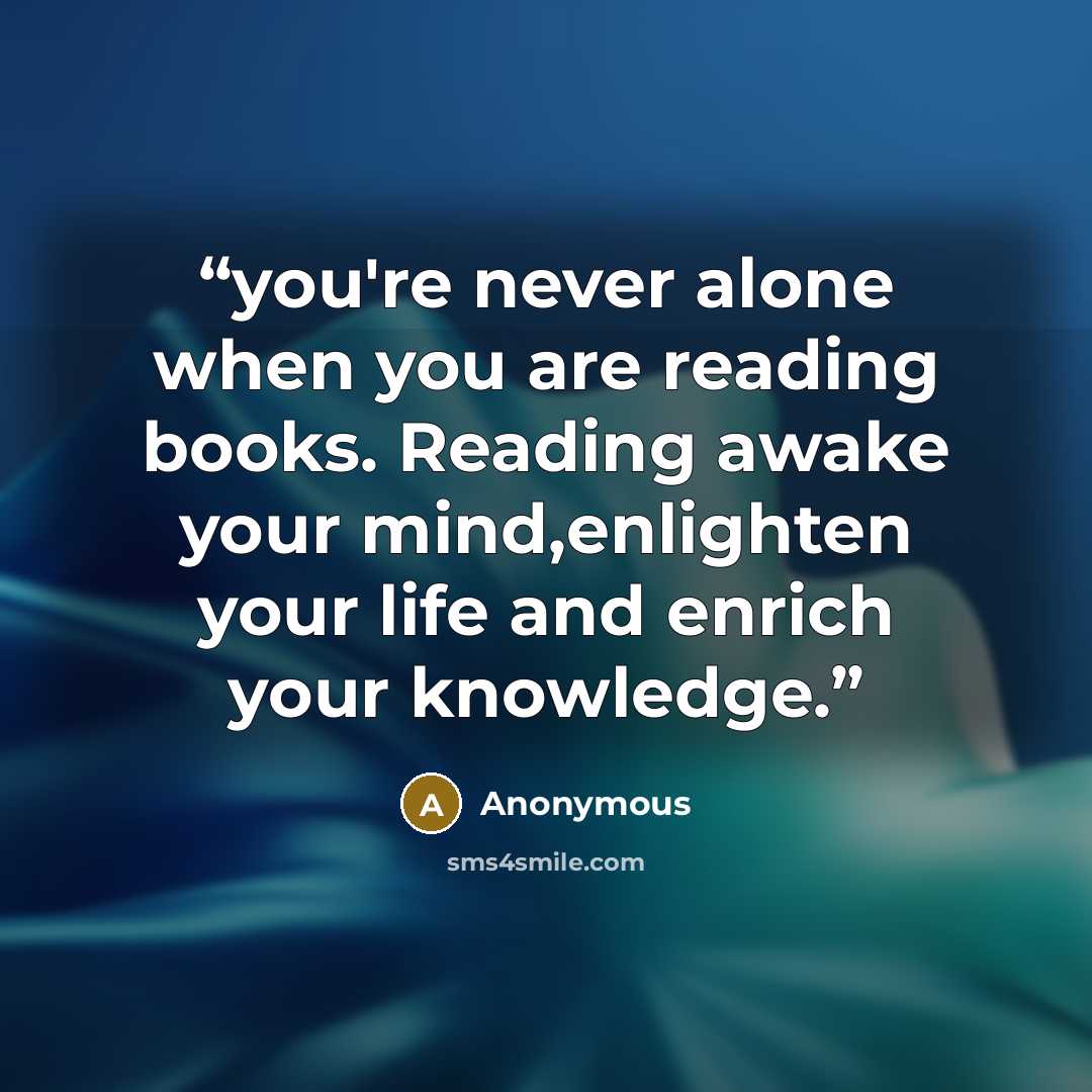 “you're never alone when you are reading books. Reading awake your mind,enlighten your life and enrich your knowledge.” quote by Anonymous