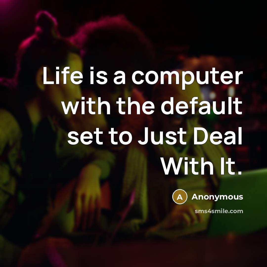 “Life is a computer with the default set to Just Deal With It.” quote by Anonymous