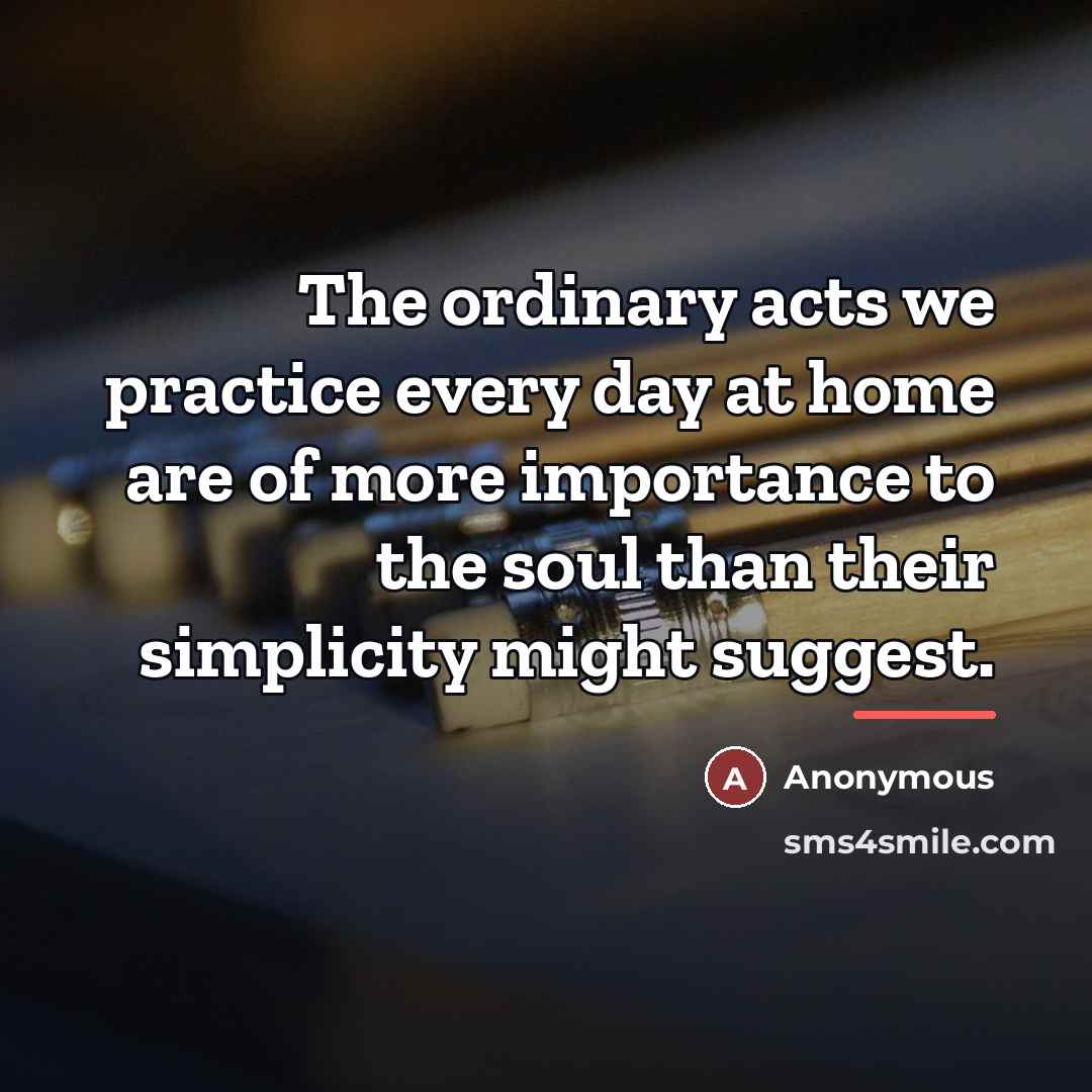 “The ordinary acts we practice every day at home are…” quote by Anonymous
