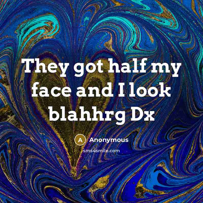 “They got half my face and I look blahhrg Dx” quote by Anonymous