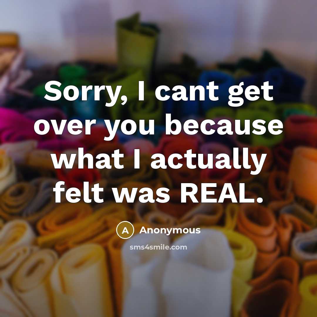“Sorry, I cant get over you because what I actually felt was REAL.” quote by Anonymous
