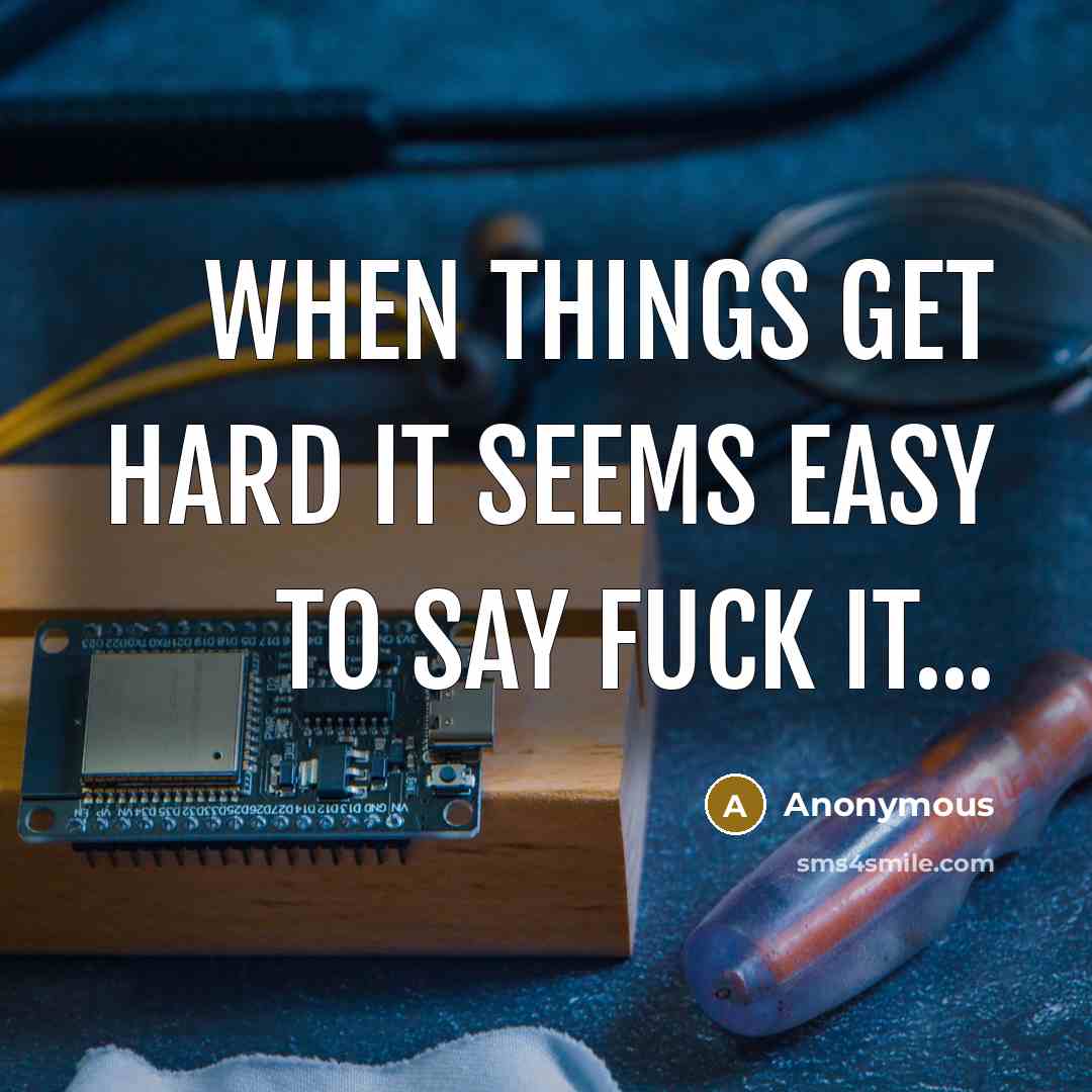 “When things get hard it seems easy to say fuck…” quote by Anonymous
