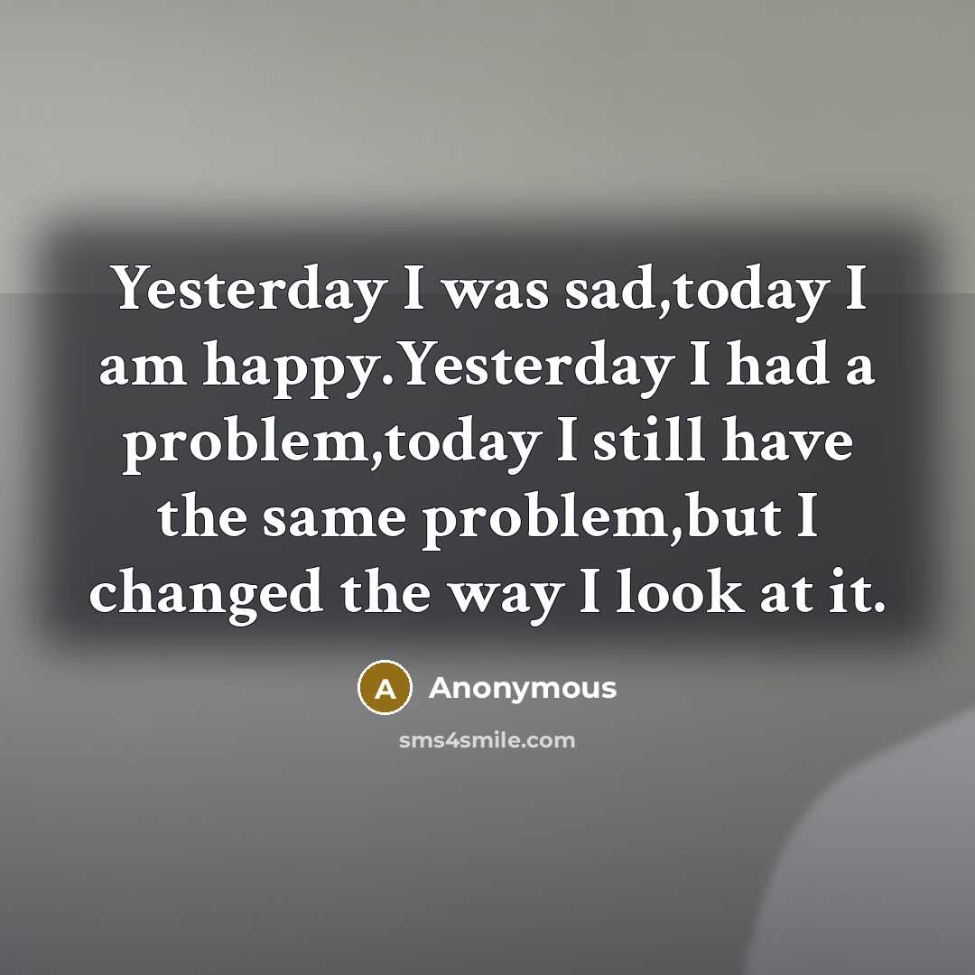 “Yesterday I was sad,today I am happy.Yesterday I had a…” quote by Anonymous