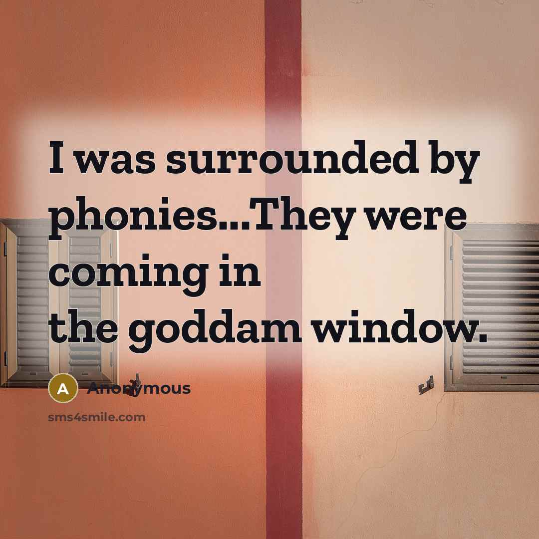“I was surrounded by phonies...They were coming in the goddam…” quote by Anonymous