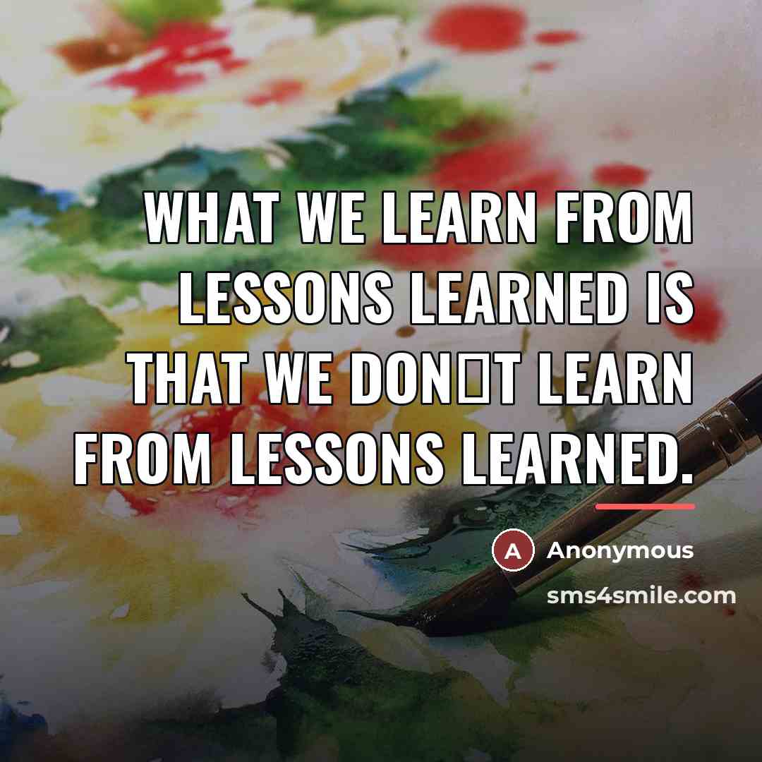 “What we learn from lessons learned is that we don�t…” quote by Anonymous