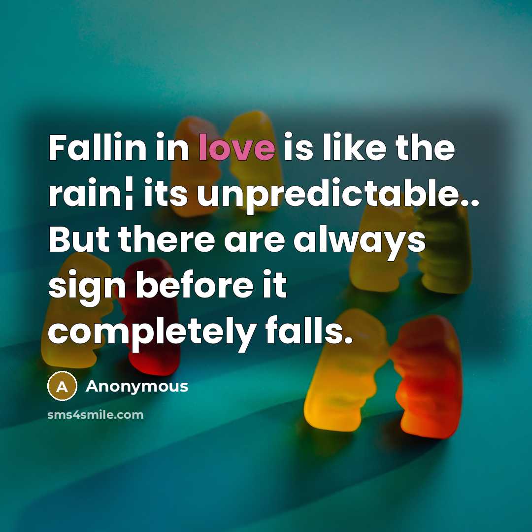 “Fallin in love is like the rain¦ its unpredictable.. But there are always sign before it completely falls.” quote by Anonymous