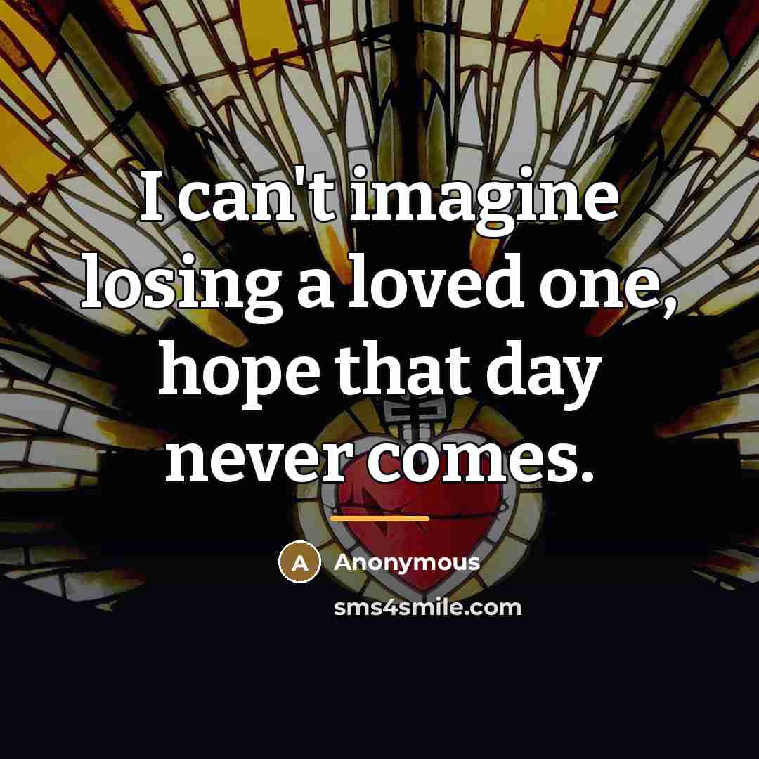 “I can't imagine losing a loved one, hope that day…” quote by Anonymous