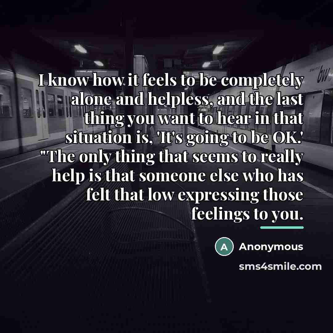 “I know how it feels to be completely alone and…” quote by Anonymous
