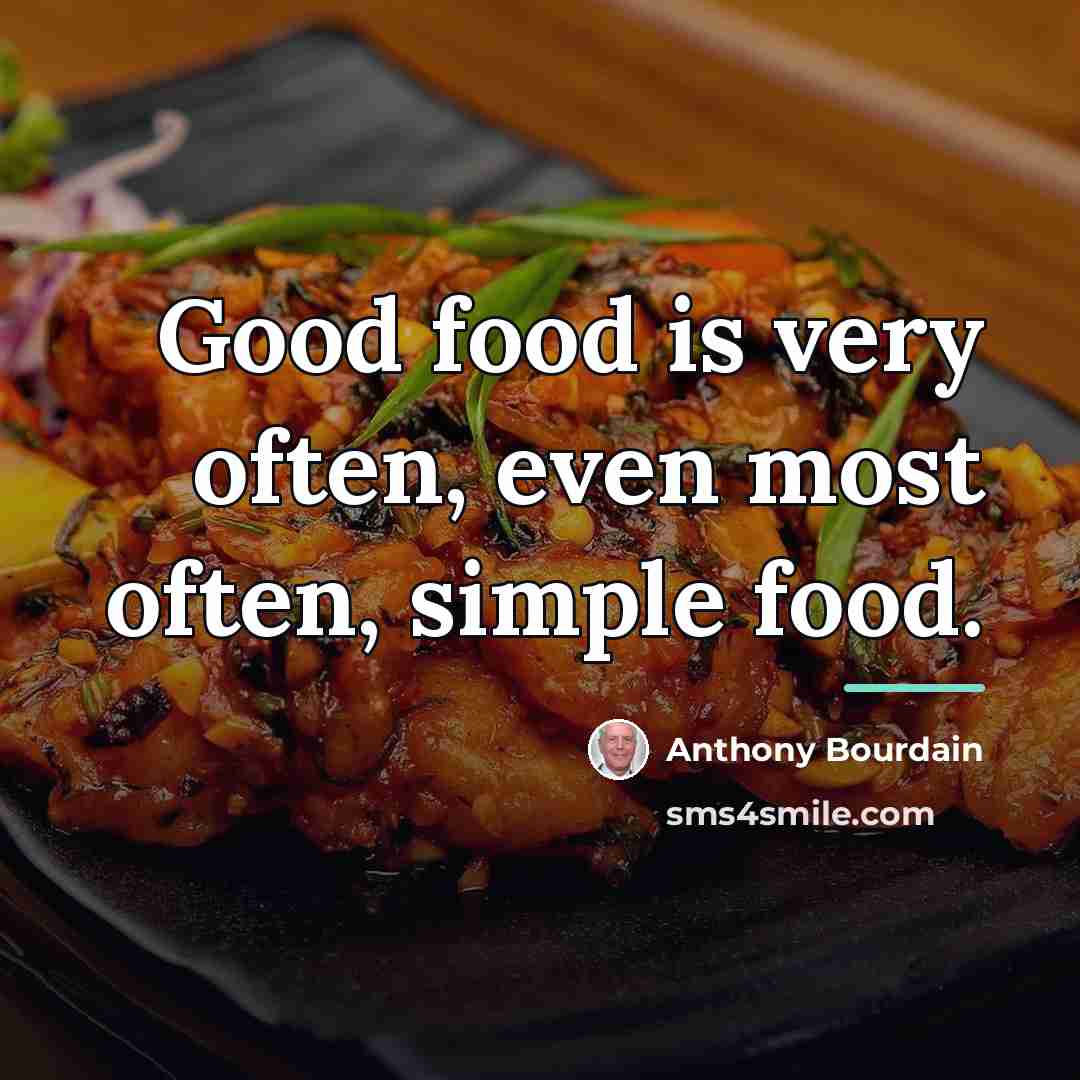 “Good food is very often, even most often, simple food.…” quote by Anthony Bourdain