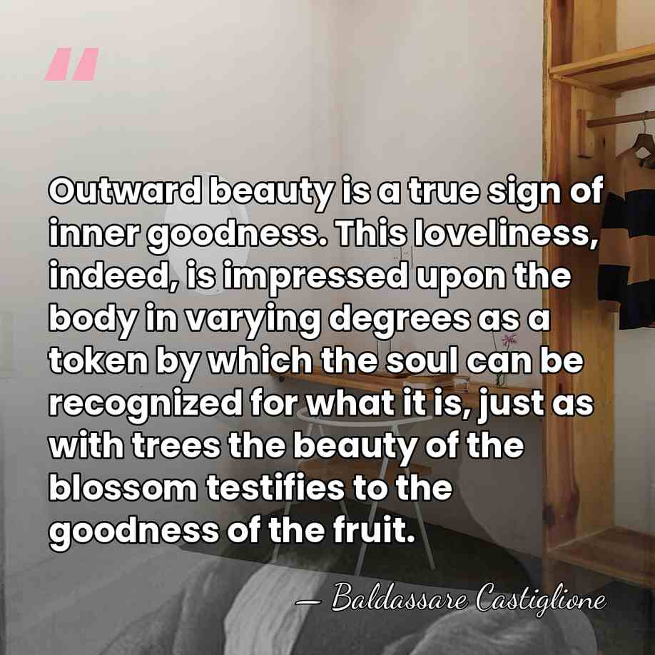 Outward beauty is a true sign of inner goodness. This loveliness, indeed,&hellip; - Baldassare Castiglione