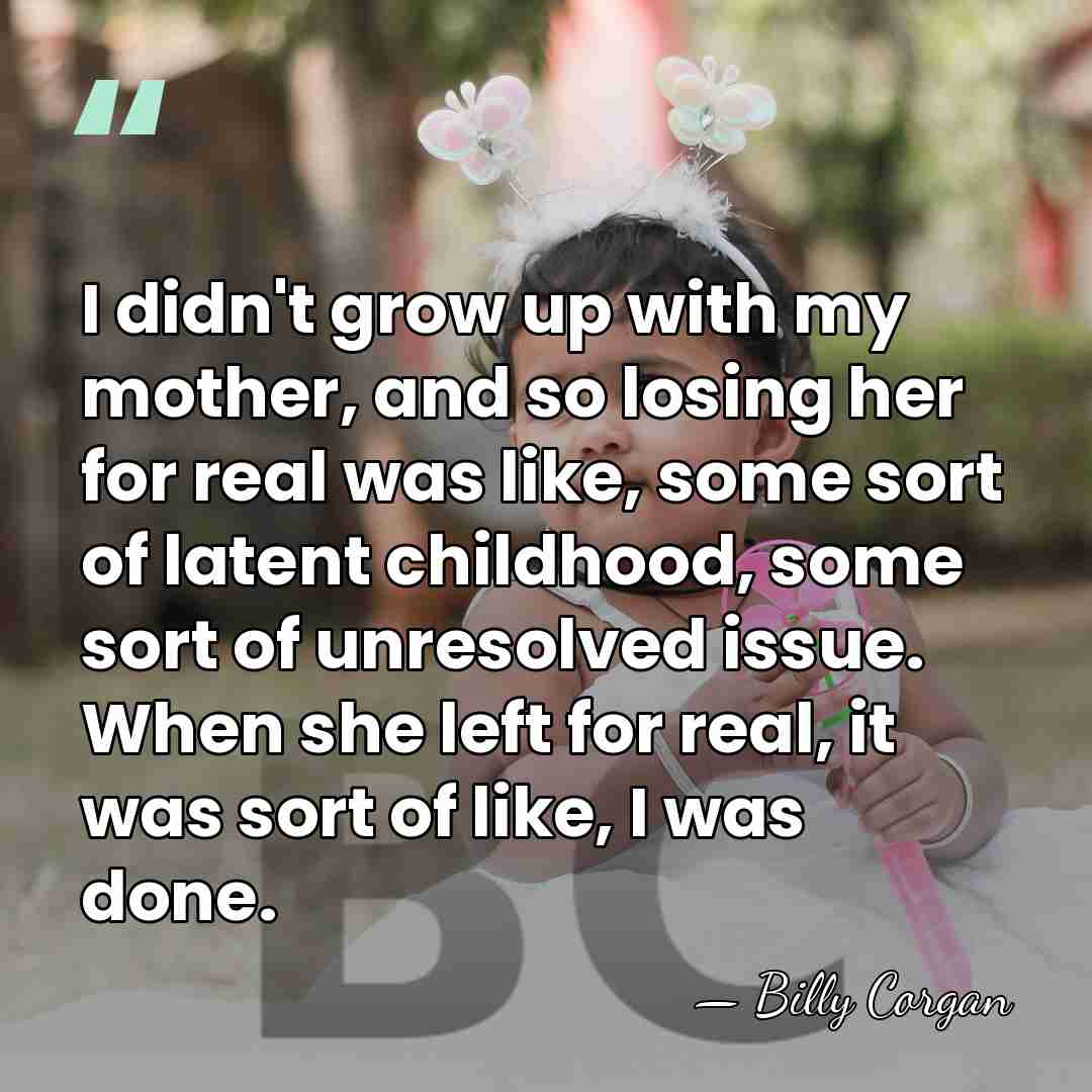 I didn't grow up with my mother, and so losing her for&hellip; - Billy Corgan