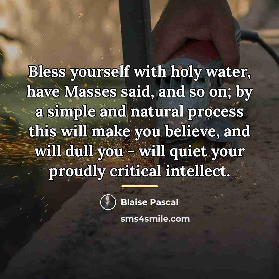 “Bless yourself with holy water, have Masses said, and so…” quote by Blaise Pascal