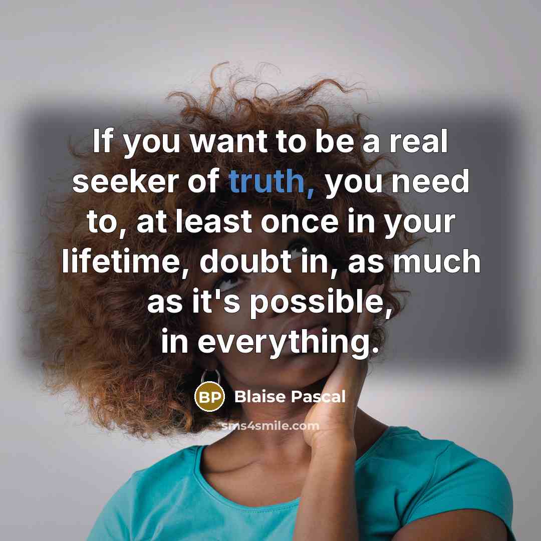 “If you want to be a real seeker of truth,…” quote by Blaise Pascal