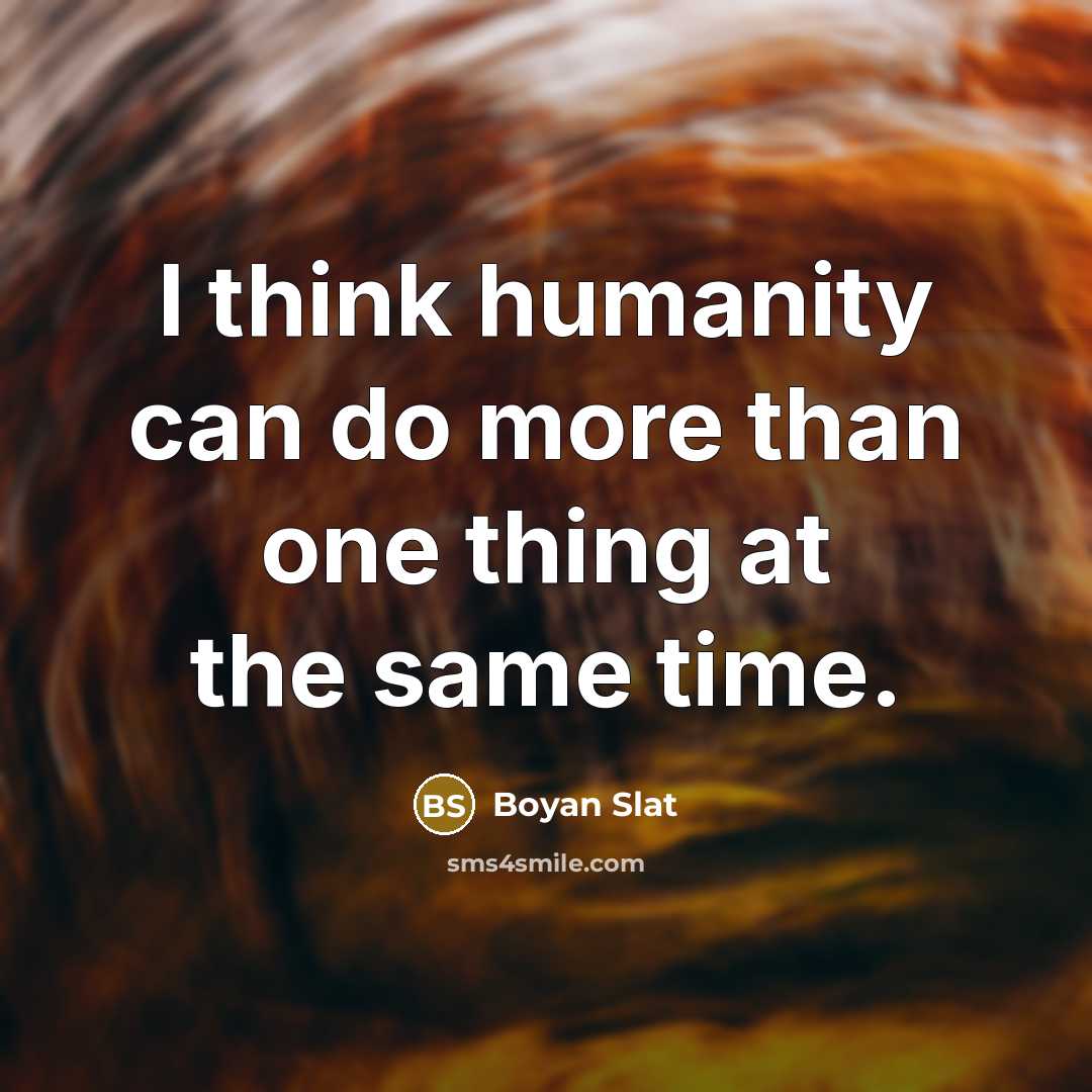 “I think humanity can do more than one thing at…” quote by Boyan Slat
