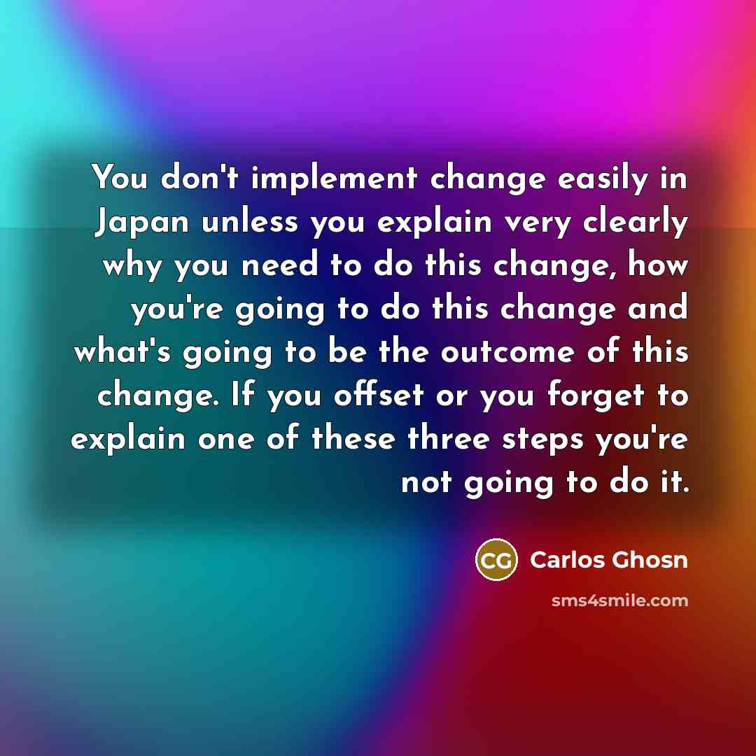 “You don't implement change easily in Japan unless you explain…” quote by Carlos Ghosn