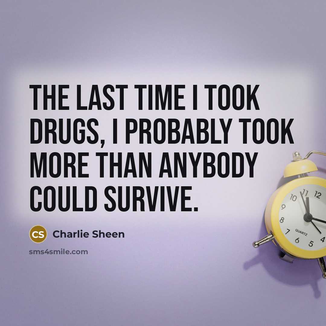 “The last time I took drugs, I probably took more…” quote by Charlie Sheen